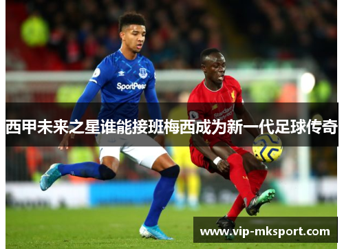 西甲未来之星谁能接班梅西成为新一代足球传奇