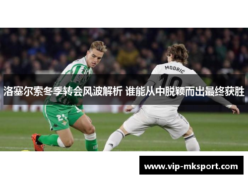 洛塞尔索冬季转会风波解析 谁能从中脱颖而出最终获胜